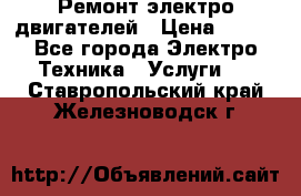 Ремонт электро двигателей › Цена ­ 999 - Все города Электро-Техника » Услуги   . Ставропольский край,Железноводск г.